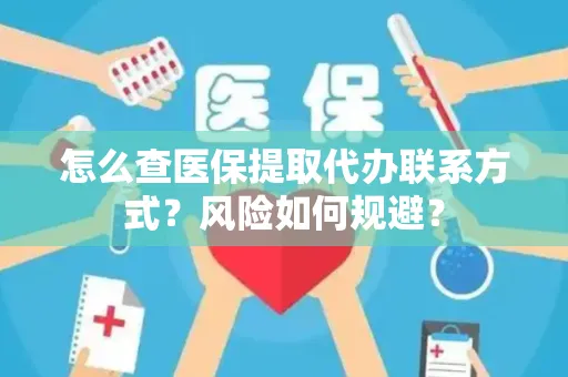 怎么查医保提取代办联系方式？风险如何规避？